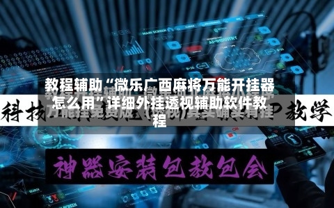 教程辅助“微乐广西麻将万能开挂器怎么用”详细外挂透视辅助软件教程-第2张图片