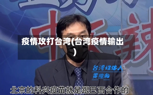 疫情攻打台湾(台湾疫情输出)-第2张图片