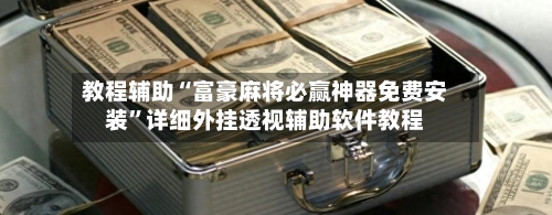 教程辅助“富豪麻将必赢神器免费安装”详细外挂透视辅助软件教程-第2张图片