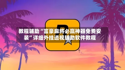 教程辅助“富豪麻将必赢神器免费安装”详细外挂透视辅助软件教程-第1张图片