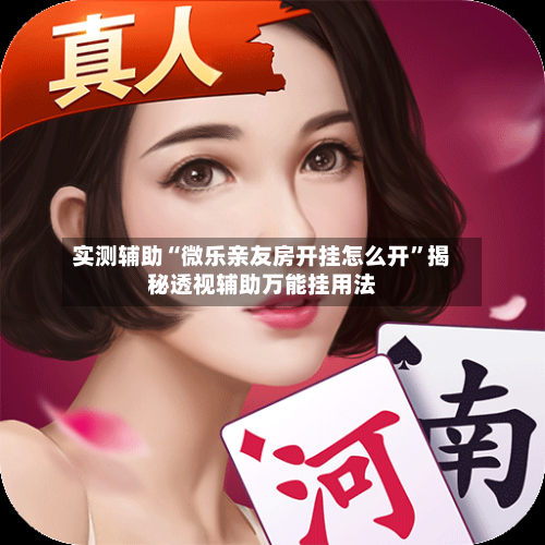 实测辅助“微乐亲友房开挂怎么开”揭秘透视辅助万能挂用法-第1张图片