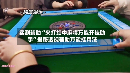 实测辅助“来打红中麻将万能开挂助手”揭秘透视辅助万能挂用法-第3张图片