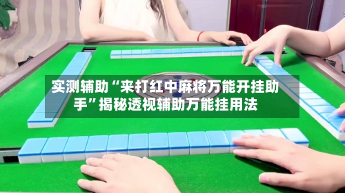 实测辅助“来打红中麻将万能开挂助手”揭秘透视辅助万能挂用法-第2张图片