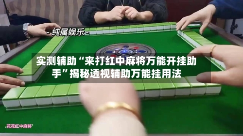 实测辅助“来打红中麻将万能开挂助手	”揭秘透视辅助万能挂用法-第1张图片