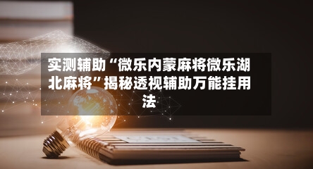 实测辅助“微乐内蒙麻将微乐湖北麻将”揭秘透视辅助万能挂用法-第2张图片