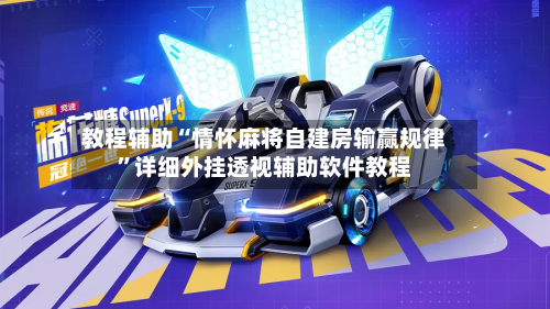 教程辅助“情怀麻将自建房输赢规律”详细外挂透视辅助软件教程-第2张图片