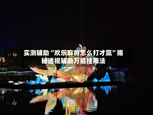 实测辅助“欢乐麻将怎么打才赢”揭秘透视辅助万能挂用法-第2张图片