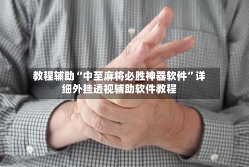 教程辅助“中至麻将必胜神器软件	”详细外挂透视辅助软件教程-第2张图片
