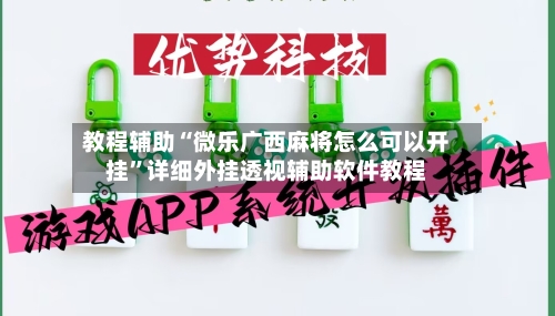 教程辅助“微乐广西麻将怎么可以开挂”详细外挂透视辅助软件教程-第2张图片