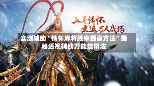 实测辅助“情怀麻将胜率提高方法”揭秘透视辅助万能挂用法-第2张图片