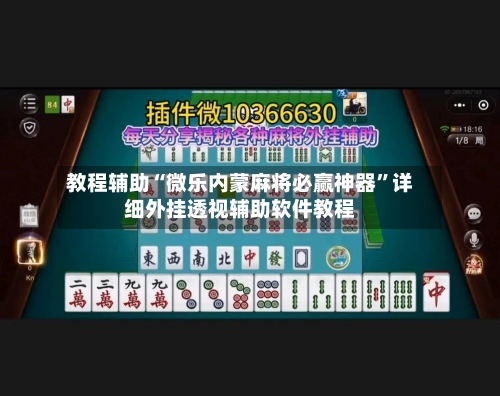 教程辅助“微乐内蒙麻将必赢神器	”详细外挂透视辅助软件教程-第3张图片