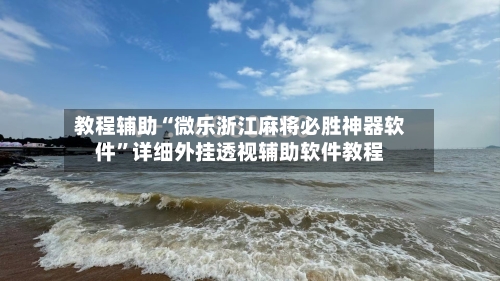 教程辅助“微乐浙江麻将必胜神器软件”详细外挂透视辅助软件教程-第1张图片