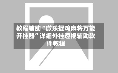 教程辅助“微乐捉鸡麻将万能开挂器	”详细外挂透视辅助软件教程-第3张图片