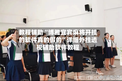 教程辅助“博雅宜宾麻将开挂的软件真的假的”详细外挂透视辅助软件教程-第2张图片