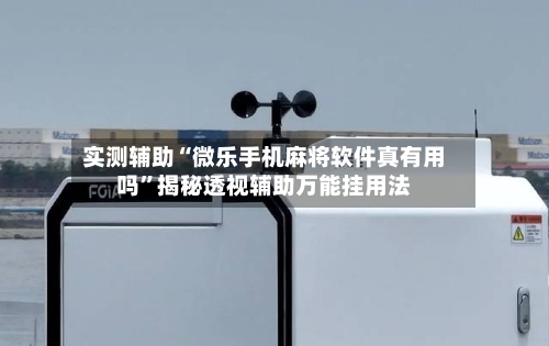 实测辅助“微乐手机麻将软件真有用吗	”揭秘透视辅助万能挂用法-第1张图片