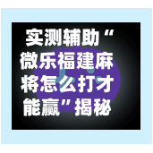 实测辅助“微乐福建麻将怎么打才能赢”揭秘透视辅助万能挂用法-第2张图片