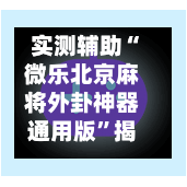 实测辅助“微乐北京麻将外卦神器通用版”揭秘透视辅助万能挂用法-第2张图片
