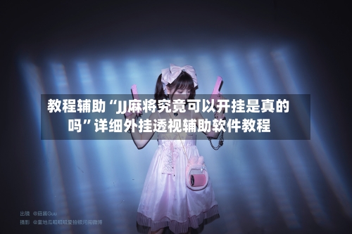 教程辅助“JJ麻将究竟可以开挂是真的吗	”详细外挂透视辅助软件教程-第1张图片