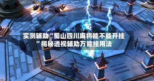 实测辅助“蜀山四川麻将能不能开挂	”揭秘透视辅助万能挂用法-第1张图片