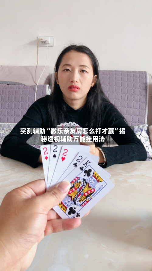 实测辅助“微乐亲友房怎么打才赢	”揭秘透视辅助万能挂用法-第1张图片