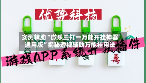 实测辅助“微乐三打一万能开挂神器通用版	”揭秘透视辅助万能挂用法-第3张图片