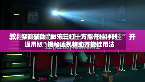 实测辅助“微乐三打一万能开挂神器通用版”揭秘透视辅助万能挂用法-第1张图片