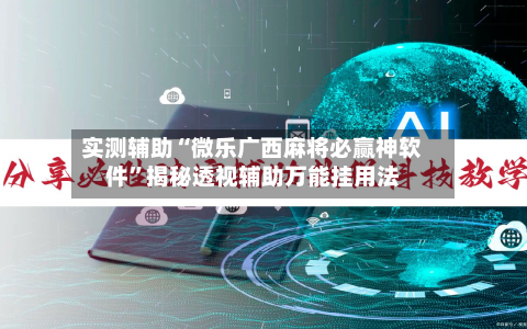 实测辅助“微乐广西麻将必赢神软件”揭秘透视辅助万能挂用法-第3张图片