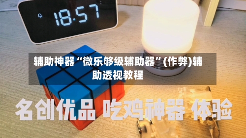 辅助神器“微乐够级辅助器”(作弊)辅助透视教程-第1张图片