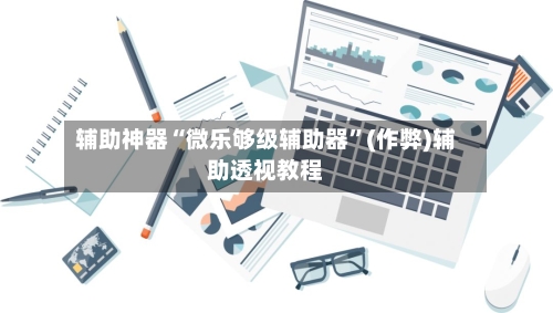 辅助神器“微乐够级辅助器	”(作弊)辅助透视教程-第2张图片