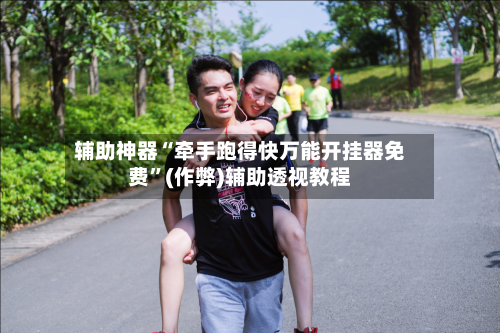 辅助神器“牵手跑得快万能开挂器免费	”(作弊)辅助透视教程-第2张图片