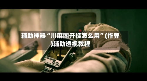 辅助神器“川麻圈开挂怎么用”(作弊)辅助透视教程-第1张图片