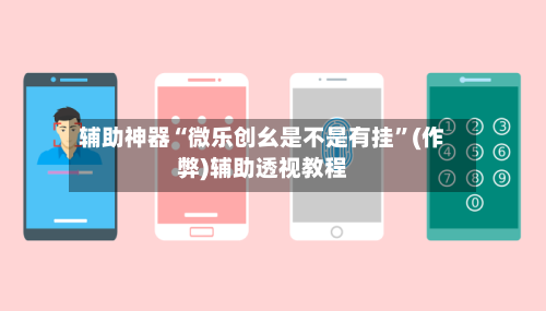 辅助神器“微乐创幺是不是有挂	”(作弊)辅助透视教程-第2张图片