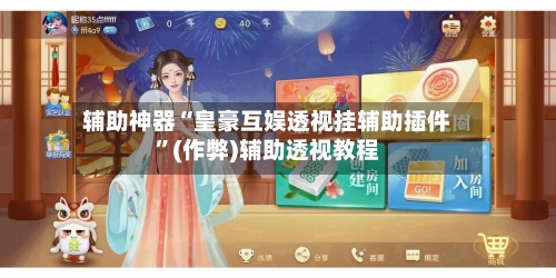 辅助神器“皇豪互娱透视挂辅助插件”(作弊)辅助透视教程-第2张图片