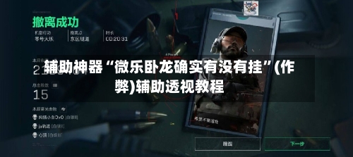 辅助神器“微乐卧龙确实有没有挂”(作弊)辅助透视教程-第1张图片