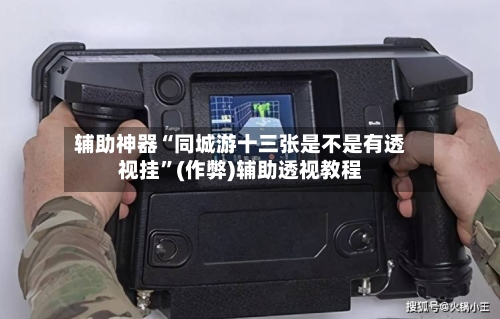辅助神器“同城游十三张是不是有透视挂	”(作弊)辅助透视教程-第2张图片