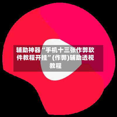 辅助神器“手机十三张作弊软件教程开挂	”(作弊)辅助透视教程-第2张图片