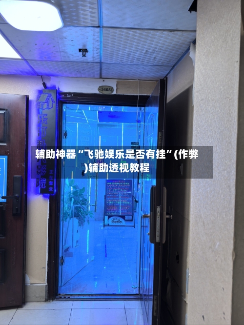 辅助神器“飞驰娱乐是否有挂	”(作弊)辅助透视教程-第1张图片