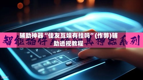 辅助神器“佳友互娱有挂吗	”(作弊)辅助透视教程-第1张图片