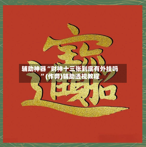 辅助神器“财神十三张到底有外挂吗	”(作弊)辅助透视教程-第1张图片