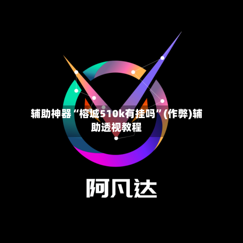 辅助神器“榕城510k有挂吗	”(作弊)辅助透视教程-第1张图片