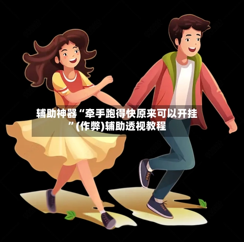 辅助神器“牵手跑得快原来可以开挂”(作弊)辅助透视教程-第2张图片