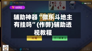 辅助神器“微乐斗地主有挂吗	”(作弊)辅助透视教程-第1张图片