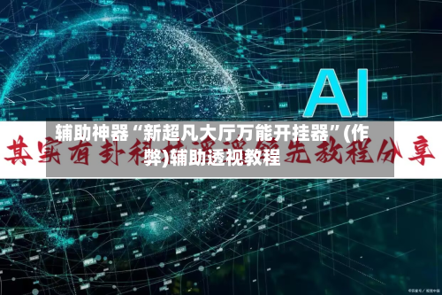 辅助神器“新超凡大厅万能开挂器”(作弊)辅助透视教程-第2张图片