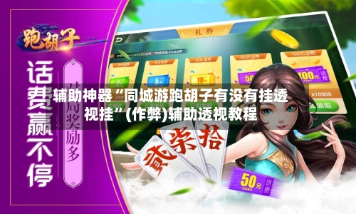 辅助神器“同城游跑胡子有没有挂透视挂”(作弊)辅助透视教程-第1张图片