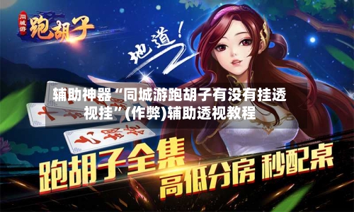 辅助神器“同城游跑胡子有没有挂透视挂	”(作弊)辅助透视教程-第2张图片