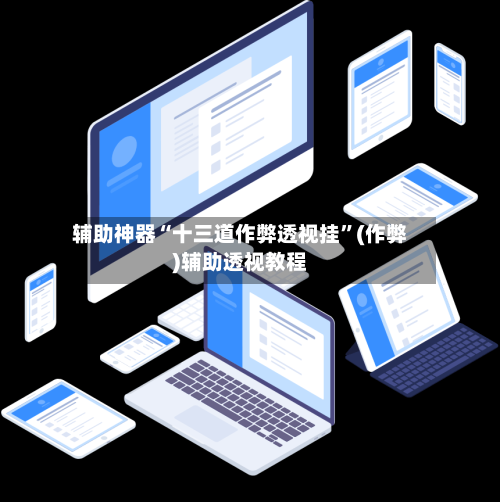 辅助神器“十三道作弊透视挂	”(作弊)辅助透视教程-第1张图片