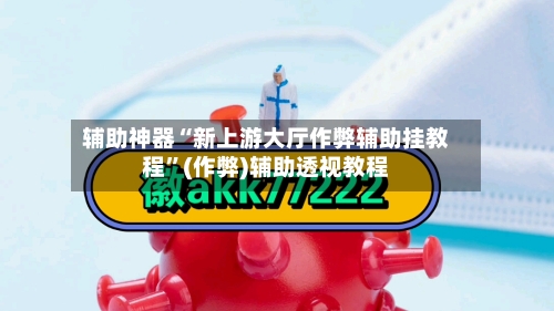 辅助神器“新上游大厅作弊辅助挂教程”(作弊)辅助透视教程-第1张图片