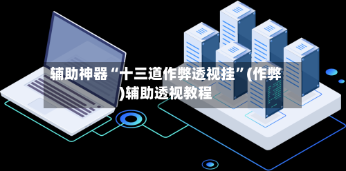 辅助神器“十三道作弊透视挂”(作弊)辅助透视教程-第2张图片
