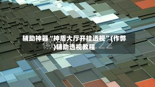 辅助神器“神盾大厅开挂透视	”(作弊)辅助透视教程-第1张图片