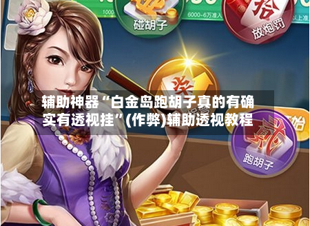 辅助神器“白金岛跑胡子真的有确实有透视挂”(作弊)辅助透视教程-第1张图片